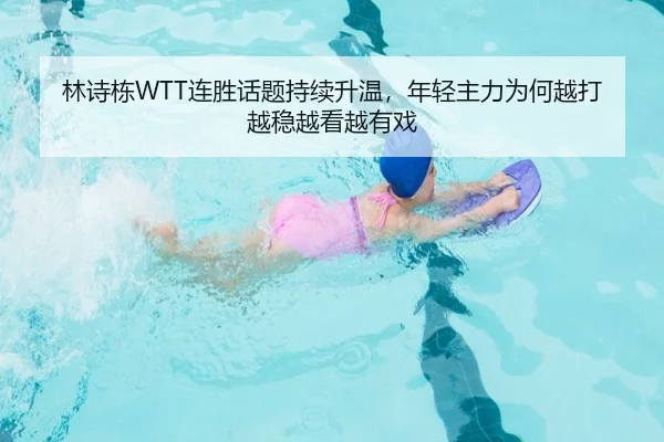 林诗栋WTT连胜话题持续升温，年轻主力为何越打越稳越看越有戏 - Kaiyun